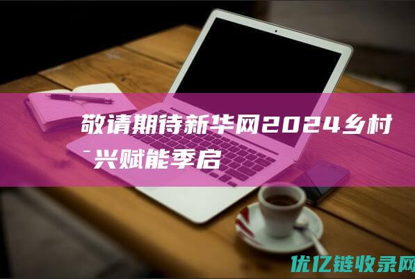 敬请期待新华网2024乡村振兴赋能季启