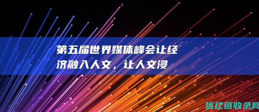 第五届世界媒体峰会｜让经济融入人文，让人文浸润经济——《新时代人文经济学》智库报告发布暨研讨会综述