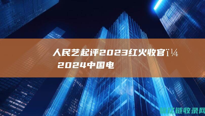 人民艺起评：2023红火收官，2024中国电影灿烂可期|总票房|美国电影