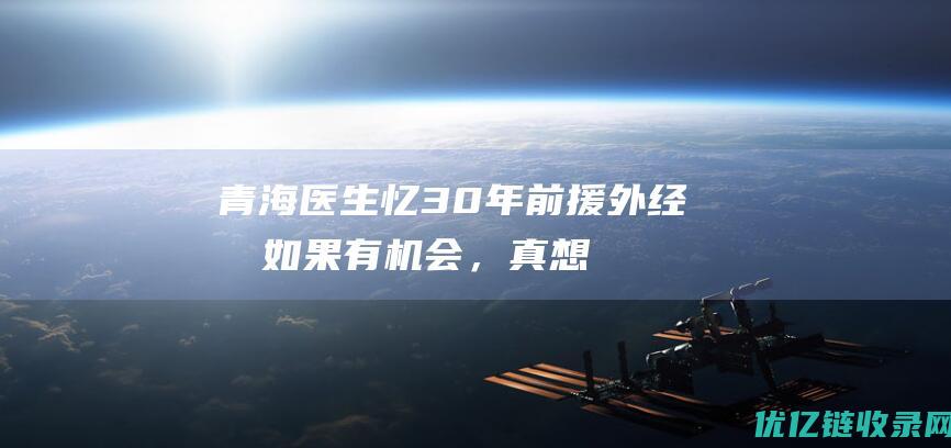 青海医生忆30年前援外经历：如果有机会，真想再去一次布隆迪|贾珍|医疗队|援非