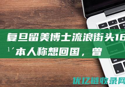 复旦留美博士流浪街头16年：本人称想回国，曾就职华尔街月薪10万美元|复旦大学|硕士|美国