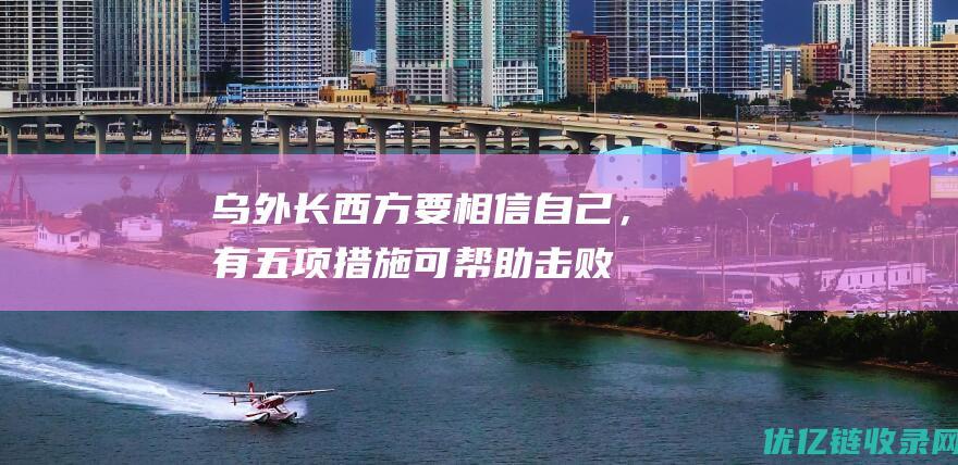 乌外长：西方要相信自己，有五项措施可帮助击败俄罗斯|库列巴|外交部长|乌克兰真理报