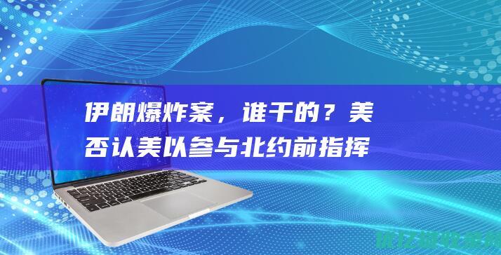 伊朗爆炸案，谁干的？美否认美以参与北约前指挥