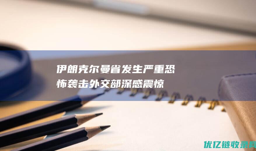 伊朗克尔曼省发生严重恐怖袭击外交部：深感震惊强烈谴责|汪文斌|恐怖主义