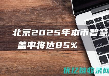 北京2025年本市智慧校园覆盖率将达85%