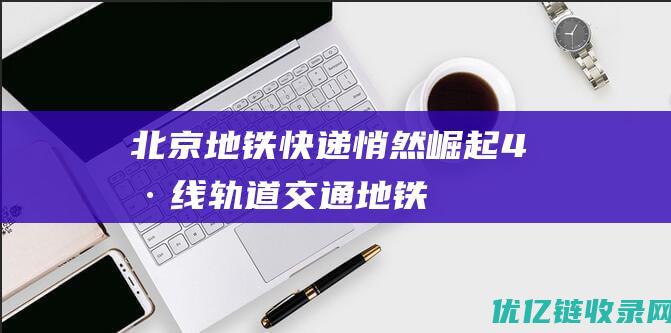 北京地铁快递悄然崛起4号线轨道交通地铁