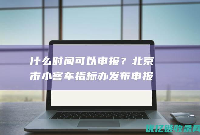 什么时间可以申报？北京市小客车指标办发布申报