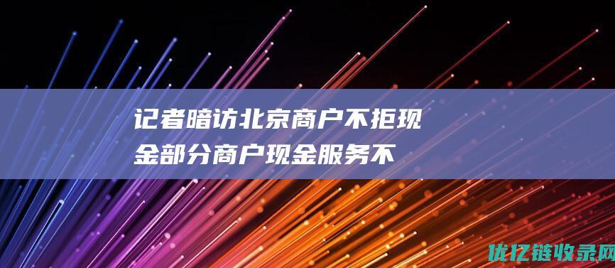 记者暗访：北京商户不拒现金部分商户现金服务不规范|清点|找零|零钞|收银台|支付宝