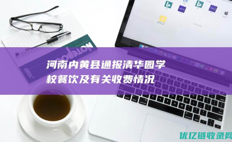 河南内黄县通报“清华园学校餐饮及有关收费情况”：校长被停职|调查组|河南省