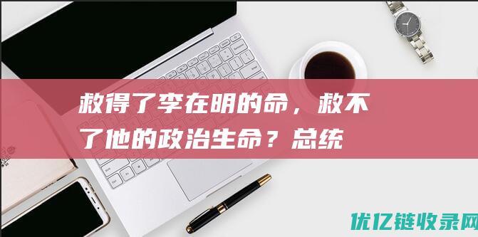 救得了李在明的命，救不了他的政治生命？|总统|朴槿惠|韩国政治人物