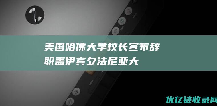 美国哈佛大学校长宣布辞职盖伊宾夕法尼亚大