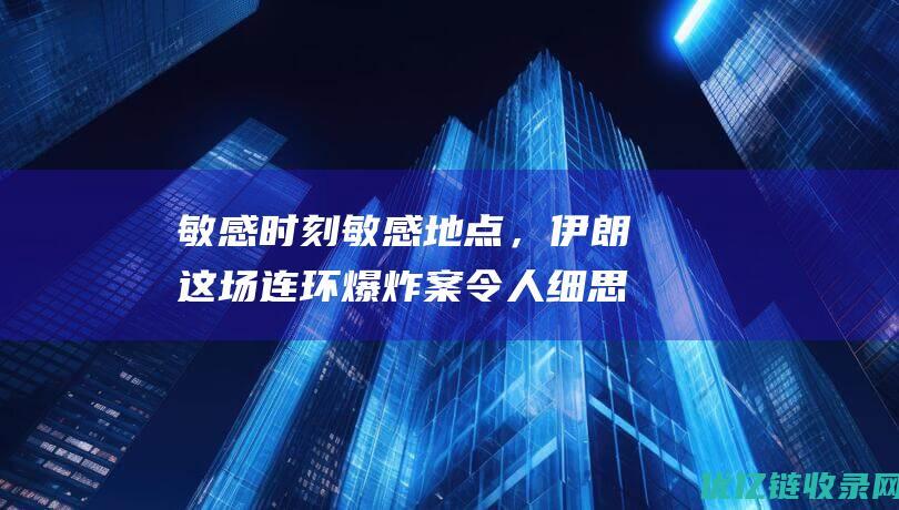 敏感时刻敏感地点，伊朗这场连环爆炸案令人细思恐极|京酿馆|也门|伊拉克|苏莱曼尼