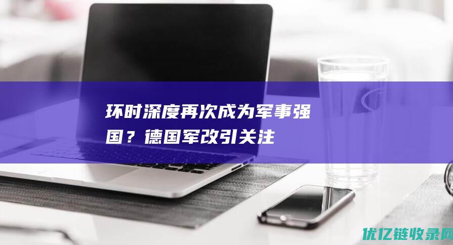 环时深度再次成为军事强国？德国军改引关注