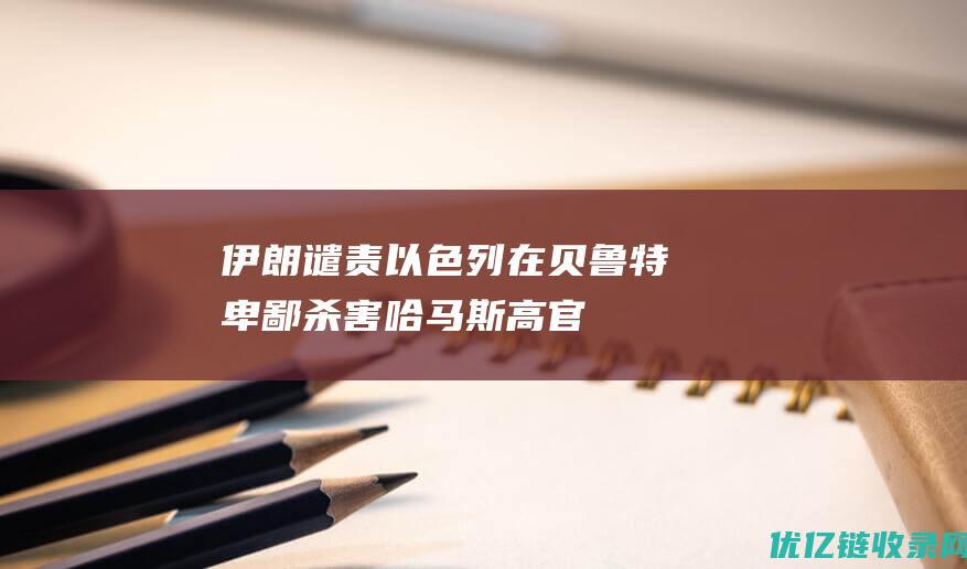 伊朗谴责以色列在贝鲁特“卑鄙”杀害哈马斯高官：将点燃抵抗运动的热潮|纳赛尔|黎巴嫩|加沙地带