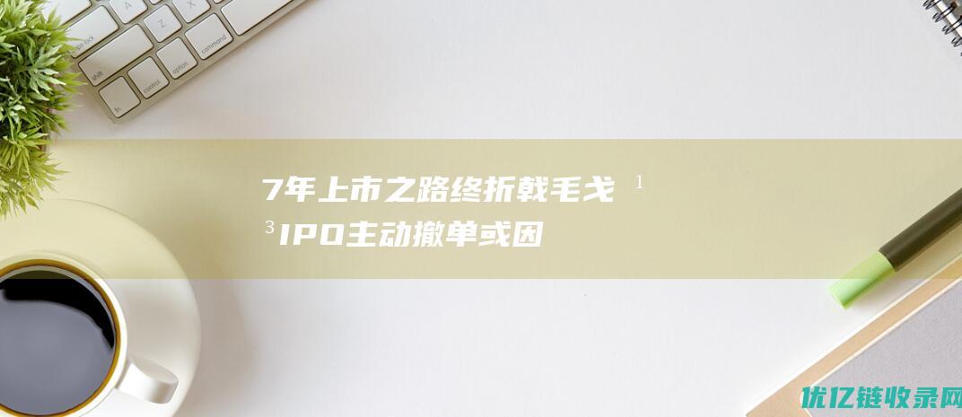 7年上市之路终折戟！毛戈平IPO主动撤单或因踩雷“九鼎系”|彩妆|ipo|资生堂|九鼎投资