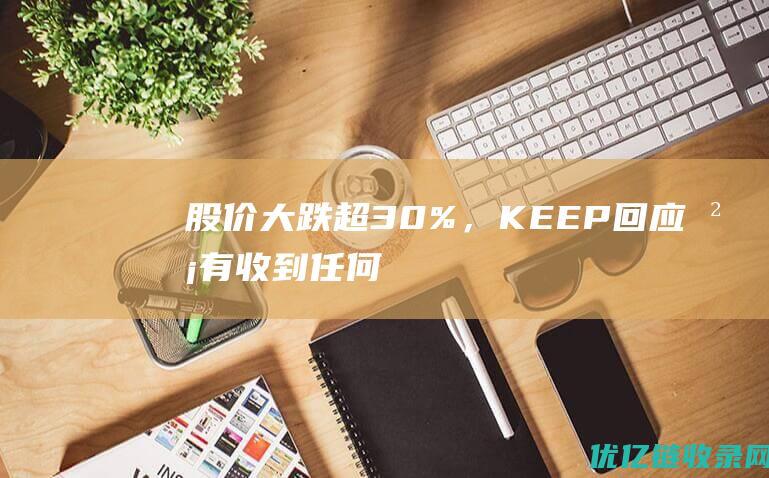 股价大跌超30%，KEEP回应：没有收到任何消息|港股|上市|健身|同花顺