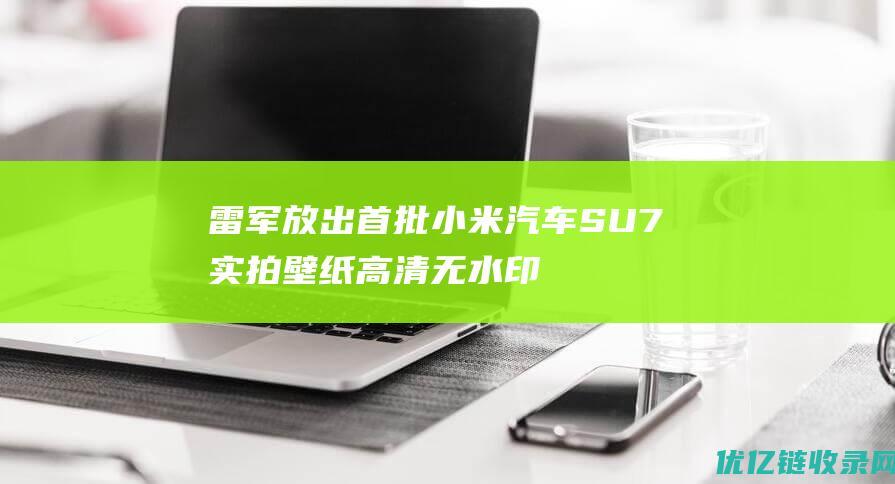 雷军放出首批小米汽车SU7实拍壁纸高清无水印|实拍图|投资者|小米汽车su7