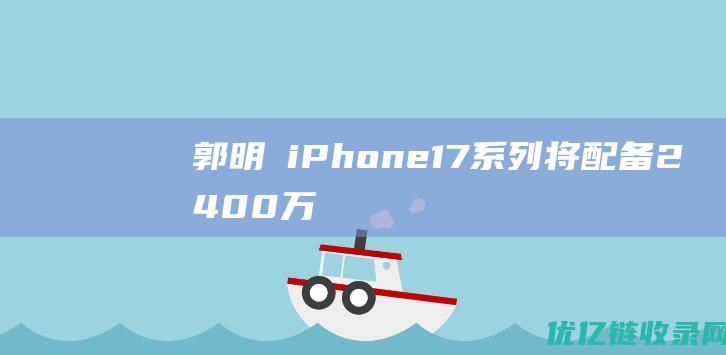 郭明錤iPhone17系列将配备2400万
