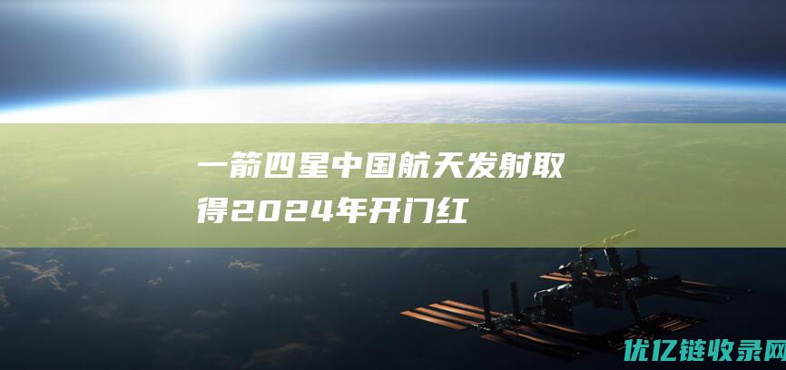 一箭四星！中国航天发射取得2024年开门红|火箭|快舟|星座|中国空天飞机|神舟十七号