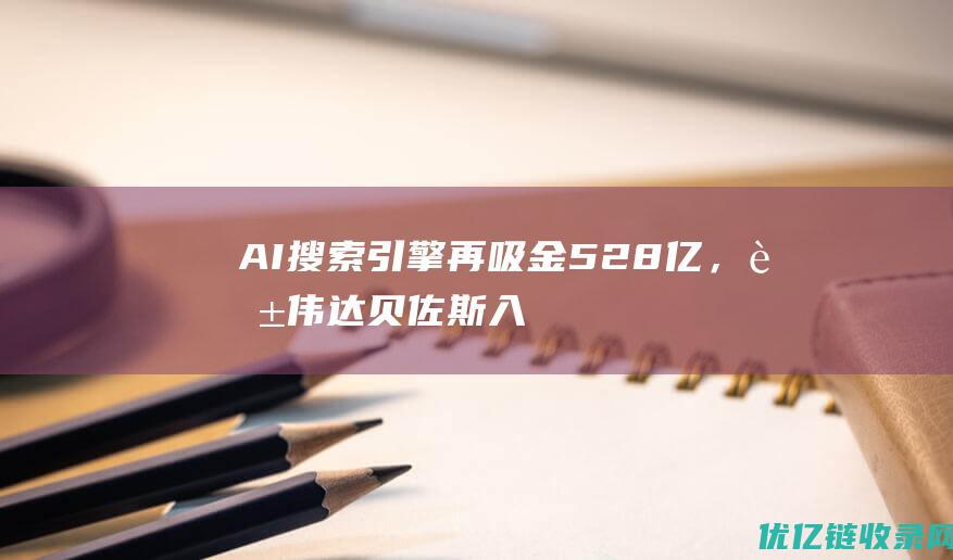 AI搜索引擎再吸金528亿，英伟达贝佐斯入