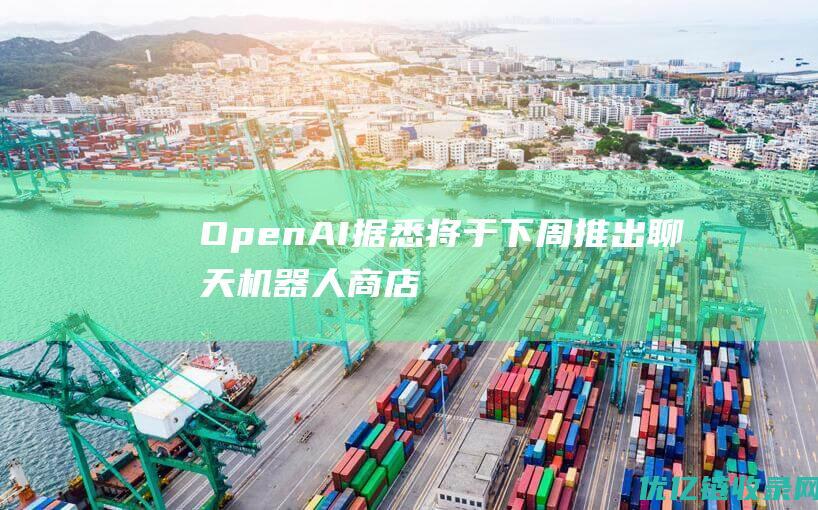 OpenAI据悉将于下周推出聊天机器人商店