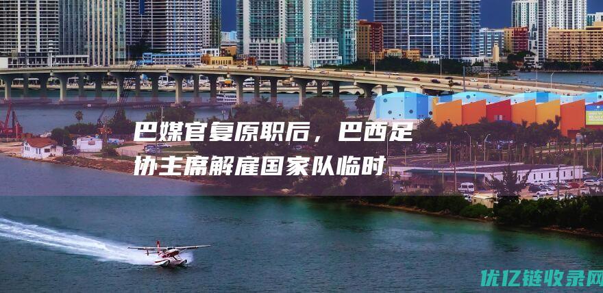 巴媒官复原职后，巴西足协主席解雇国家队临时
