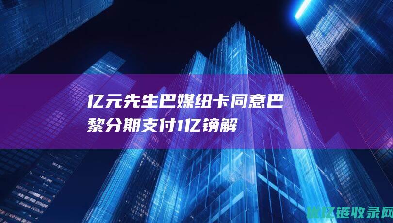 亿元先生！巴媒：纽卡同意巴黎分期支付1亿镑解约金买吉马良斯|欧冠|巴西足球|纽卡斯尔队|英格兰足球|足球运动员|亿元先生巴媒|布鲁诺·吉马良斯|纽卡斯尔联足球俱乐部