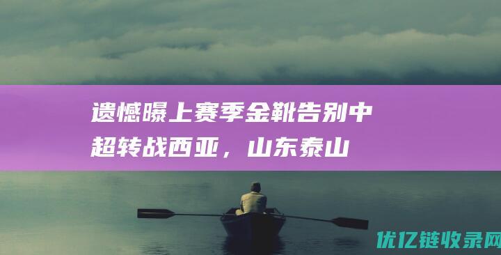 遗憾曝上赛季金靴告别中超转战西亚，山东泰山