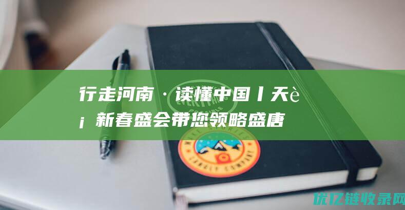 行走河南·读懂中国丨天街新春盛会带您领略盛唐洛阳年