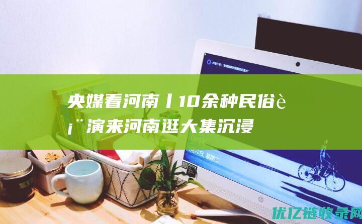 央媒看河南丨10余种民俗表演来河南逛大集沉浸式感受非遗文化魅力→