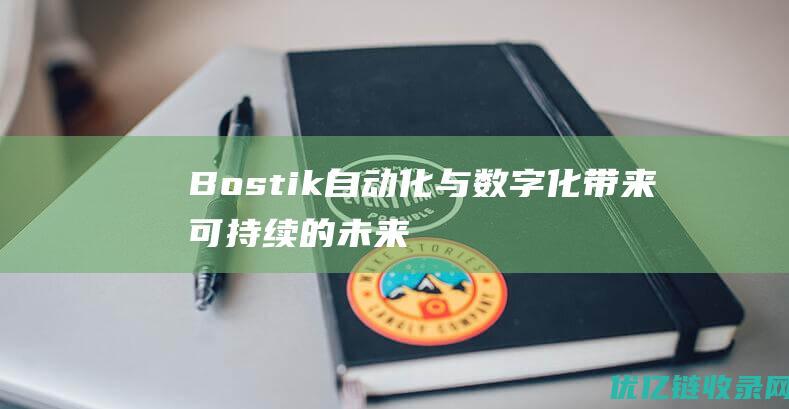 Bostik自动化与数字化带来可持续的未来