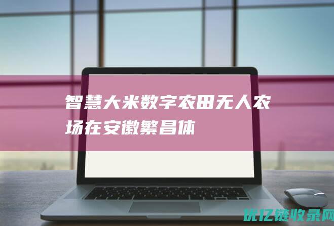 智慧大米、数字农田、无人农场——在安徽繁昌体验智慧春耕的N种“姿势”