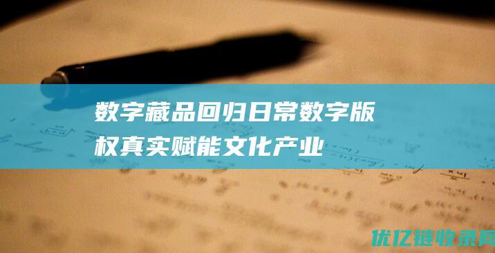 数字藏品回归日常数字版权真实赋能文化产业