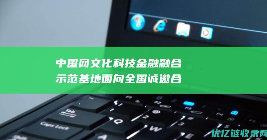 中国网文化科技金融融合示范基地面向全国诚邀合